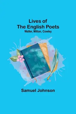 Viețile poeților englezi: Waller, Milton, Cowley - Lives of the English Poets: Waller, Milton, Cowley