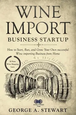 Începerea unei afaceri de import de vin: Cum să începeți, să conduceți și să vă dezvoltați propria afacere de succes de import de vin de acasă - Wine Import Business Startup: How to Start, Run, and Grow Your Own successful Wine importing Business from Home