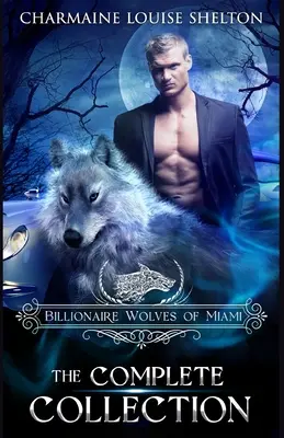 Lupii miliardari din Miami - Colecția completă: O colecție de romane paranormale cu schimbători de lupi - Billionaire Wolves of Miami - The Complete Collection: A Wolf Shifter Paranormal Romance Collection