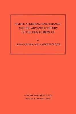 Algebre simple, schimbarea bazei și teoria avansată a formulei Trace. (Am-120), volumul 120 - Simple Algebras, Base Change, and the Advanced Theory of the Trace Formula. (Am-120), Volume 120