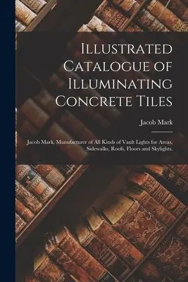 Illustrated Catalogue of Illuminating Concrete Tiles: Jacob Mark, producător de toate tipurile de lumini de boltă pentru zone, trotuare, acoperișuri, podele și sk - Illustrated Catalogue of Illuminating Concrete Tiles: Jacob Mark, Manufacturer of All Kinds of Vault Lights for Areas, Sidewalks, Roofs, Floors and Sk