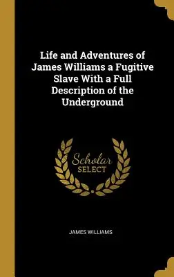 Viața și aventurile lui James Williams, un sclav fugar, cu o descriere completă a drumului subteran - Life and Adventures of James Williams a Fugitive Slave With a Full Description of the Underground