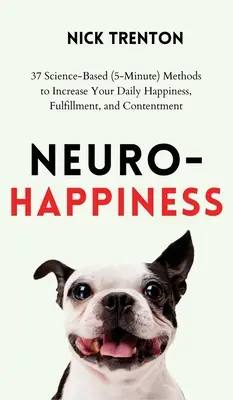 Neuro-Fericire: 37 de metode bazate pe știință (5 minute) pentru a-ți spori fericirea, împlinirea și mulțumirea zilnică - Neuro-Happiness: 37 Science-Based (5-Minute) Methods to Increase Your Daily Happiness, Fulfillment, and Contentment