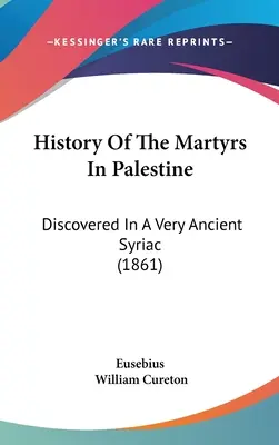Istoria martirilor din Palestina: Descoperită într-o siriacă foarte veche (1861) - History Of The Martyrs In Palestine: Discovered In A Very Ancient Syriac (1861)