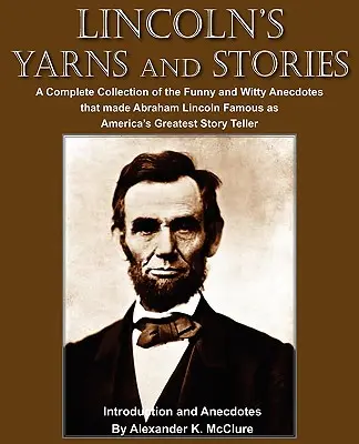 Lincoln's Yarns and Stories: O colecție completă de anecdote amuzante și ingenioase care l-au făcut celebru pe Abraham Lincoln ca cel mai mare povestitor al Americii - Lincoln's Yarns and Stories: A Complete Collection of the Funny and Witty Anecdotes that made Abraham Lincoln Famous as America's Greatest Story Te