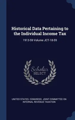Date istorice referitoare la impozitul pe venitul persoanelor fizice: 1913-59 Volumul JCT-18-59 - Historical Data Pertaining to the Individual Income Tax: 1913-59 Volume JCT-18-59