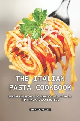 Cartea de bucate cu paste italienești: Dezvăluie secretele pentru a face cele mai bune paste pe care italienii vor să le ascundă - The Italian Pasta Cookbook: Reveal the Secrets to Making the Best Pasta that Italians Want to Hide