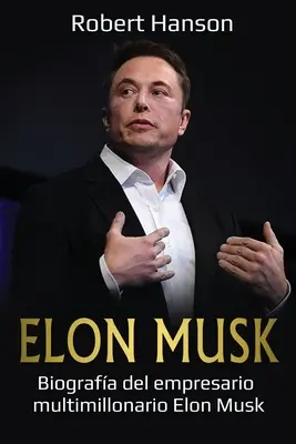 Elon Musk: Biografa antreprenorului multimilionar Elon Musk - Elon Musk: Biografa del empresario multimillonario Elon Musk