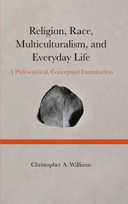 Religie, Rasă, Multiculturalism și Viața de zi cu zi: O examinare filosofică și conceptuală - Religion, Race, Multiculturalism, and Everyday Life: A Philosophical, Conceptual Examination