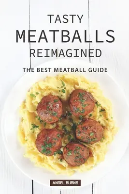 Tasty Meatballs Reimagined: The Best Meatball Guide (Ghidul celor mai bune chiftele) - Tasty Meatballs Reimagined: The Best Meatball Guide