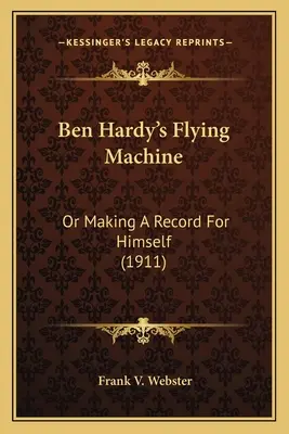 Mașina de zburat a lui Ben Hardy: Or Making A Record For Himself (1911) - Ben Hardy's Flying Machine: Or Making A Record For Himself (1911)