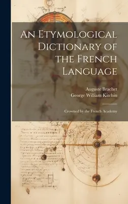 Un dicționar etimologic al limbii franceze: Încoronat de Academia Franceză - An Etymological Dictionary of the French Language: Crowned by the French Academy