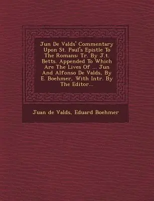 Ju N de Vald S' Commentary Upon St. Paul's Epistle to the Romans: Tr. by J.T. Betts. Appended to Which Are the Lives of ... Ju N și Alfonso de Vald S - Ju N de Vald S' Commentary Upon St. Paul's Epistle to the Romans: Tr. by J.T. Betts. Appended to Which Are the Lives of ... Ju N and Alfonso de Vald S