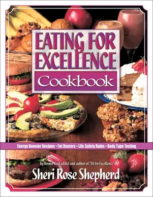Cartea de bucate Eating for Excellence: Rețete de stimulare a energiei, distrugătoare de grăsimi, reguli de siguranță a vieții și testarea tipului de corp - Eating for Excellence Cookbook: Energy Booster Recipes, Fat Busters, Life Safety Rules, and Body Type Testing