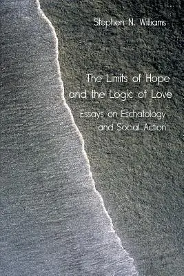 The Limits of Hope and the Logic of Love (Limitele speranței și logica iubirii): Eseuri despre escatologie și acțiune socială - The Limits of Hope and the Logic of Love: Essays on Eschatology and Social Action