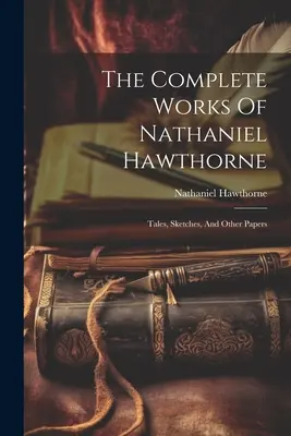 The Complete Works Of Nathaniel Hawthorne: Tales, Sketches, And Other Papers