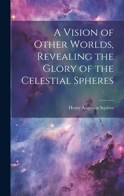 O viziune a altor lumi, dezvăluind gloria sferelor celeste: A Vision of Other Worlds, Revealing the Glory of the Celestial Spheres - A Vision of Other Worlds, Revealing the Glory of the Celestial Spheres