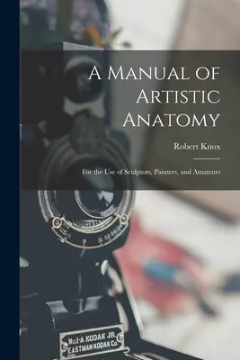 A Manual of Artistic Anatomy: Pentru uzul sculptorilor, pictorilor și amatorilor - A Manual of Artistic Anatomy: For the Use of Sculptors, Painters, and Amateurs