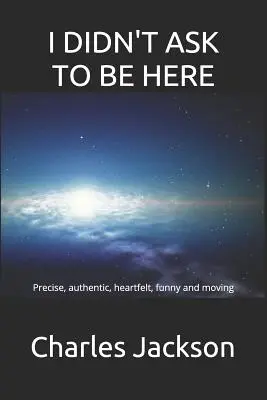 Nu am cerut să fiu aici: Precizată, autentică, sinceră, amuzantă și emoționantă - I Didn't Ask to Be Here: Precise, authentic, heartfelt, funny and moving