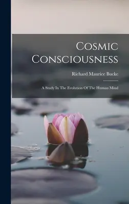 Cosmic Consciousness: Un studiu asupra evoluției minții umane: A Study In The Evolution Of The Human Mind - Cosmic Consciousness: A Study In The Evolution Of The Human Mind