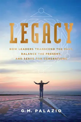 Moștenirea: Cum transcend liderii trecutul, echilibrează prezentul și servesc generațiile - Legacy: How Leaders Transcend the Past, Balance the Present, and Serve for Generations