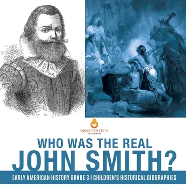 Cine a fost adevăratul John Smith? Istoria Americii timpurii Biografii istorice pentru copii de clasa a III-a - Who Was the Real John Smith? Early American History Grade 3 Children's Historical Biographies