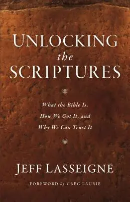 Unlocking the Scriptures: Ce este Biblia, cum am obținut-o și de ce putem avea încredere în ea - Unlocking the Scriptures: What the Bible Is, How We Got It, and Why We Can Trust It
