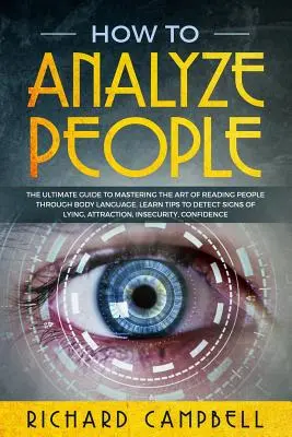 Cum să analizezi oamenii: Ghidul suprem pentru a stăpâni arta de a citi oamenii prin intermediul limbajului corporal. Aflați SFATURI pentru a detecta SEMNELE minciunii, - How to Analyze People: The Ultimate GUIDE to Mastering the Art of READING PEOPLE through BODY LANGUAGE. Learn TIPS to detect SIGNS of Lying,