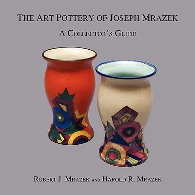 Ceramica de artă a lui Joseph Mrazek: Ghidul colecționarului - The Art Pottery of Joseph Mrazek: A Collector's Guide