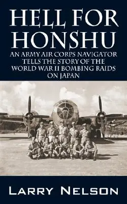 Iadul pentru Honshu: Un navigator din Corpul Aerian al Armatei spune povestea raidurilor de bombardament asupra Japoniei din al Doilea Război Mondial - Hell for Honshu: An Army Air Corps Navigator Tells the Story of the World War II Bombing Raids on Japan