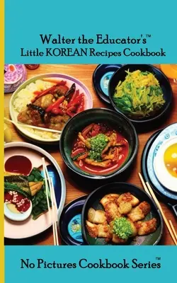 Mica carte de bucate cu rețete coreene a lui Walter Educatorul - Walter the Educator's Little Korean Recipes Cookbook