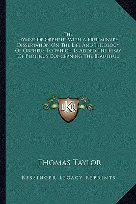 The Hymns Of Orpheus With A Preliminary Dissertation On The Life And Theology Of Orpheus To Which Is Added The Essay Of Plotinus Concerning The Beauti