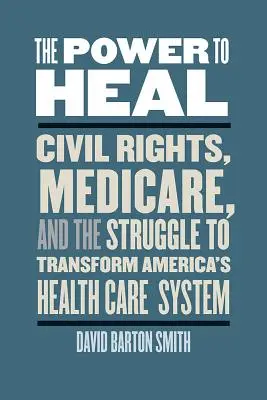 Puterea de a vindeca: drepturile civile, Medicare și lupta pentru transformarea sistemului de sănătate din America - The Power to Heal: Civil Rights, Medicare, and the Struggle to Transform America's Health Care System