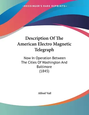 Descrierea telegrafului electromagnetic american: Acum în funcțiune între orașele Washington și Baltimore (1845) - Description Of The American Electro Magnetic Telegraph: Now In Operation Between The Cities Of Washington And Baltimore (1845)