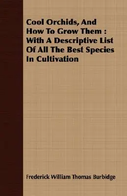 Cool Orchids, And How To Grow Them: With A Descriptive List Of All The Best Species In Cultivation
