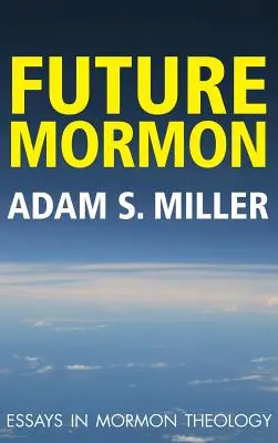 Viitorul mormon: Eseuri în teologia mormonă - Future Mormon: Essays in Mormon Theology