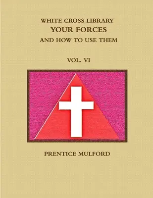 Biblioteca Crucii Albe. Forțele voastre și cum să le folosiți. Vol. VI. - The White Cross Library. Your Forces, and How to Use Them. Vol. VI.