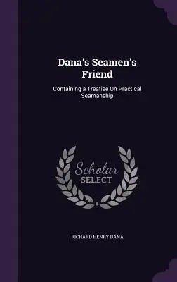 Dana's Seamen's Friend: Conține un tratat de marinărit practic - Dana's Seamen's Friend: Containing a Treatise On Practical Seamanship