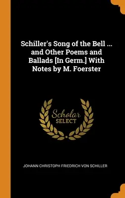 Schiller's Song of the Bell ... and Other Poems and Ballads [În germ.] Cu note de M. Foerster - Schiller's Song of the Bell ... and Other Poems and Ballads [In Germ.] With Notes by M. Foerster