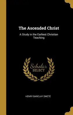 Hristos cel Înălțat: Un studiu al celei mai vechi învățături creștine - The Ascended Christ: A Study in the Earliest Christian Teaching
