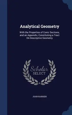 Geometrie analitică: With the Properties of Conic Sections, and an Appendix, Constituting a Tract On Descriptive Geometry - Analytical Geometry: With the Properties of Conic Sections, and an Appendix, Constituting a Tract On Descriptive Geometry