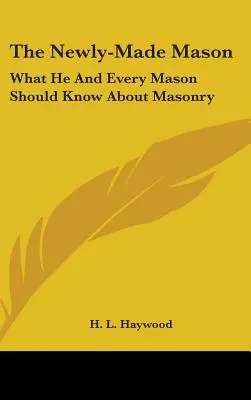 Masonul nou-venit: Ce ar trebui să știe el și fiecare mason despre masonerie - The Newly-Made Mason: What He And Every Mason Should Know About Masonry