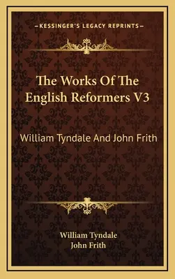 Lucrările reformatorilor englezi V3: William Tyndale și John Frith - The Works Of The English Reformers V3: William Tyndale And John Frith