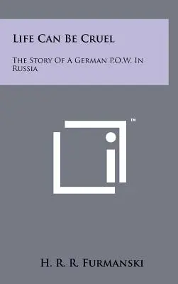 Life Can Be Cruel: The Story Of A German P.O.W. In Russia