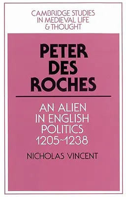 Peter Des Roches: Un străin în politica engleză, 1205-1238 - Peter Des Roches: An Alien in English Politics, 1205-1238