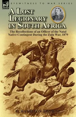 Un legionar pierdut în Africa de Sud: Amintirile unui ofițer din Contingentul Natal Native în timpul războiului Zulu, 1879 - A Lost Legionary in South Africa: The Recollections of an Officer of the Natal Native Contingent During the Zulu War, 1879