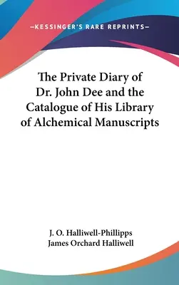 Jurnalul privat al doctorului John Dee și catalogul bibliotecii sale de manuscrise alchimice (The Private Diary of Dr. John Dee and the Catalogue of His Library of Alchemical Manuscripts) - The Private Diary of Dr. John Dee and the Catalogue of His Library of Alchemical Manuscripts