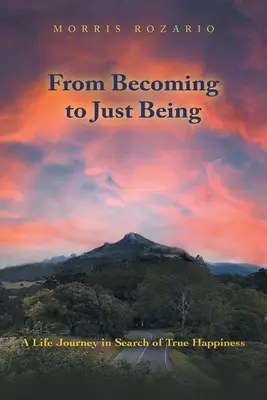 De la a deveni la a fi pur și simplu: O călătorie de viață în căutarea adevăratei fericiri - From Becoming to Just Being: A Life Journey in Search of True Happiness