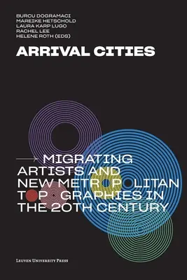 Orașe de sosire: Artiști migratori și noi topografii metropolitane în secolul XX - Arrival Cities: Migrating Artists and New Metropolitan Topographies in the 20th Century