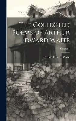 Colecția de poezii a lui Arthur Edward Waite; Volumul 1 - The Collected Poems of Arthur Edward Waite; Volume 1